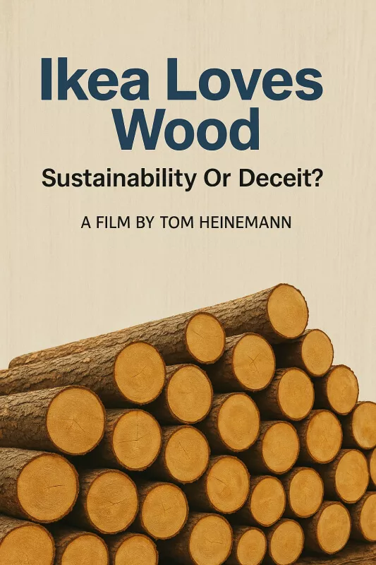 Αφίσα ταινίας για το "Ikea Loves Wood". Δείχνει μια μεγάλη στοίβα κομμένων κορμών στο κάτω μέρος, σε ανοιχτό μπεζ φόντο, με τον τίτλο της ταινίας και το σύνθημα "Sustainability Or Deceit;" με σκούρο μπλε και μαύρο κείμενο από πάνω.
